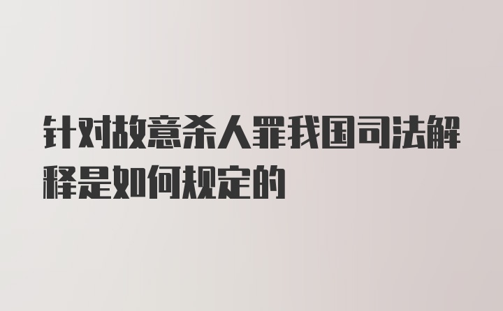 针对故意杀人罪我国司法解释是如何规定的