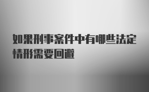 如果刑事案件中有哪些法定情形需要回避