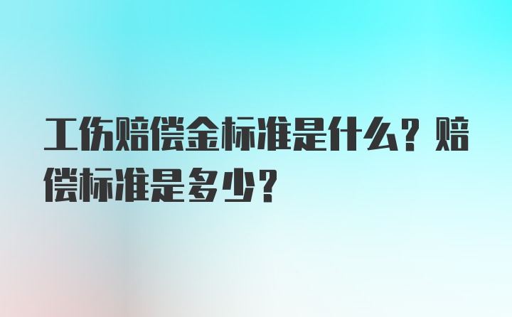 工伤赔偿金标准是什么？赔偿标准是多少？