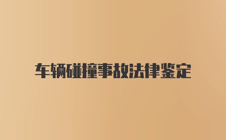 车辆碰撞事故法律鉴定