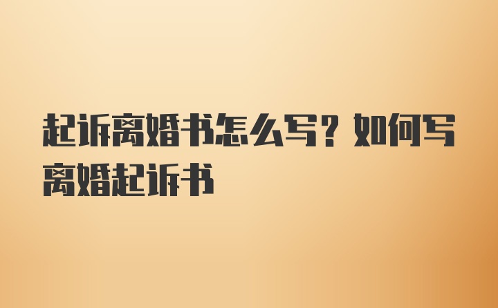 起诉离婚书怎么写?如何写离婚起诉书