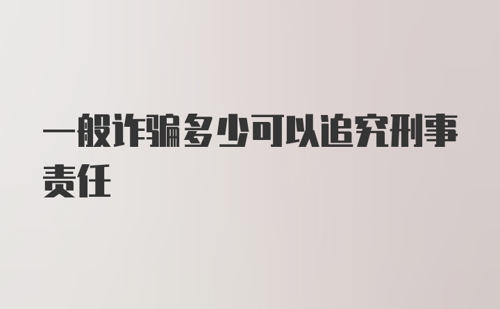 一般诈骗多少可以追究刑事责任