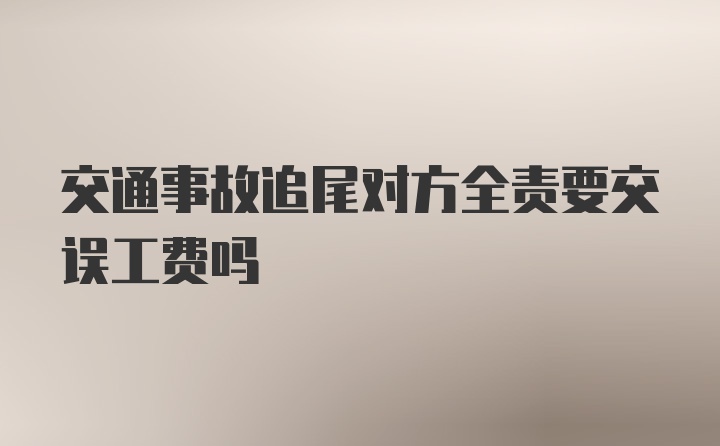 交通事故追尾对方全责要交误工费吗