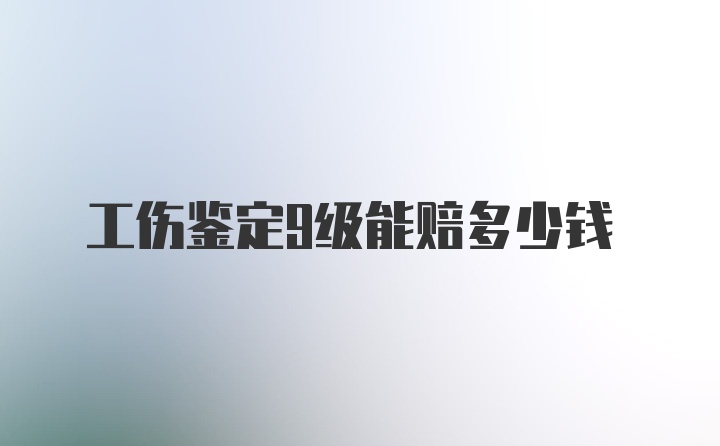 工伤鉴定9级能赔多少钱