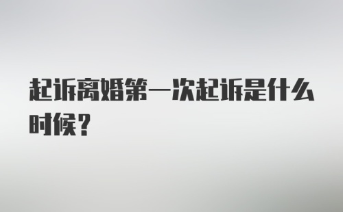 起诉离婚第一次起诉是什么时候？