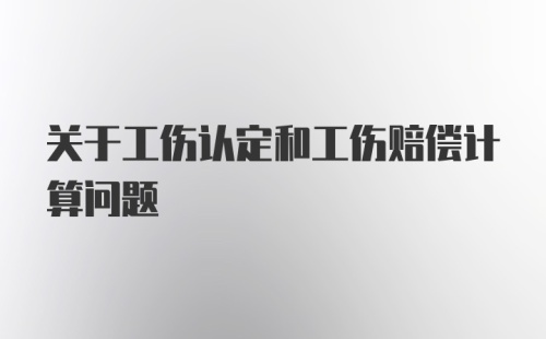 关于工伤认定和工伤赔偿计算问题