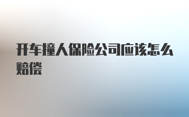 开车撞人保险公司应该怎么赔偿