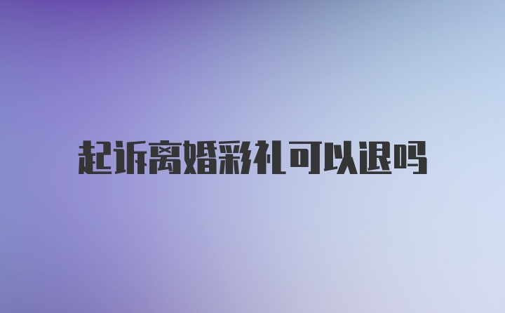 起诉离婚彩礼可以退吗