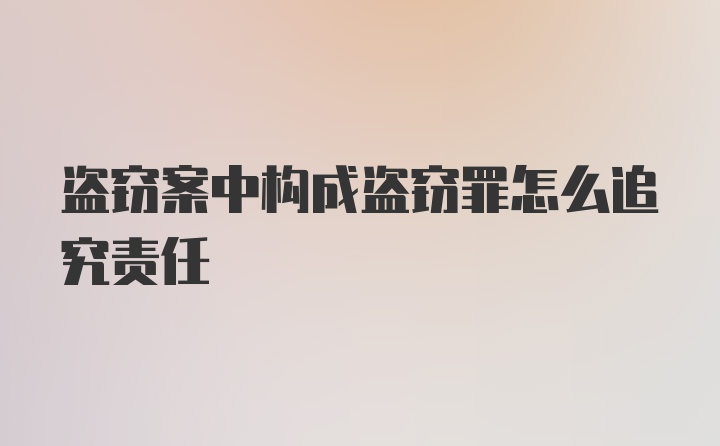 盗窃案中构成盗窃罪怎么追究责任