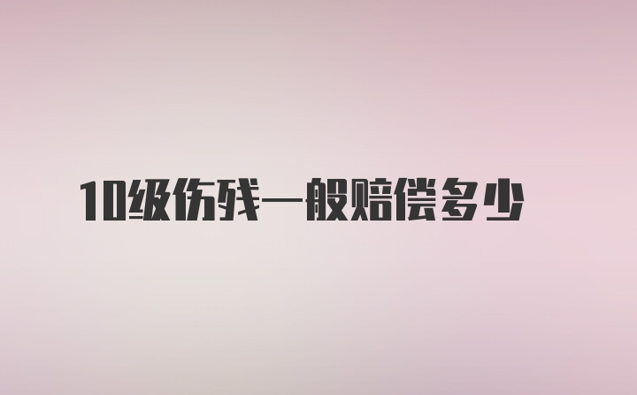 10级伤残一般赔偿多少