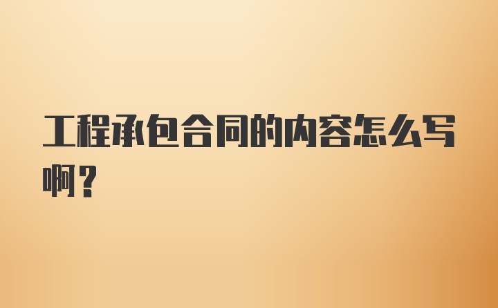 工程承包合同的内容怎么写啊？