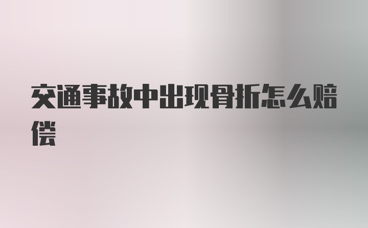 交通事故中出现骨折怎么赔偿