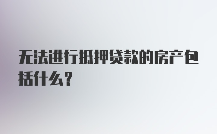 无法进行抵押贷款的房产包括什么?