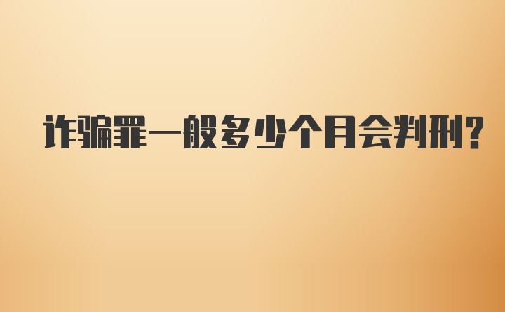 诈骗罪一般多少个月会判刑？