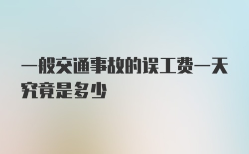 一般交通事故的误工费一天究竟是多少