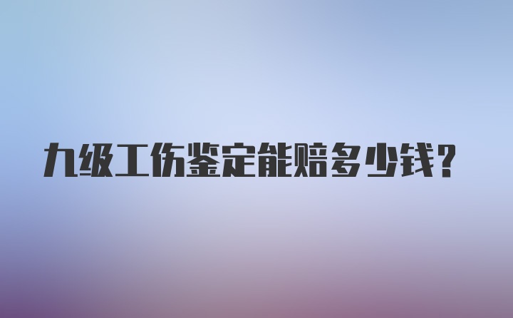 九级工伤鉴定能赔多少钱？