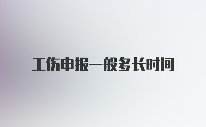 工伤申报一般多长时间