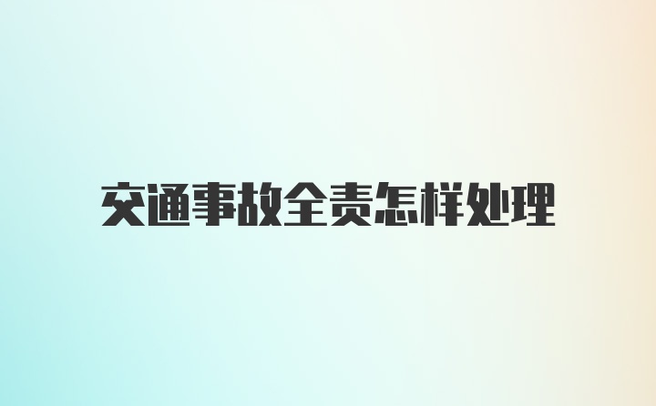 交通事故全责怎样处理