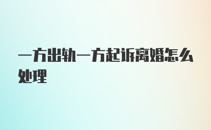 一方出轨一方起诉离婚怎么处理