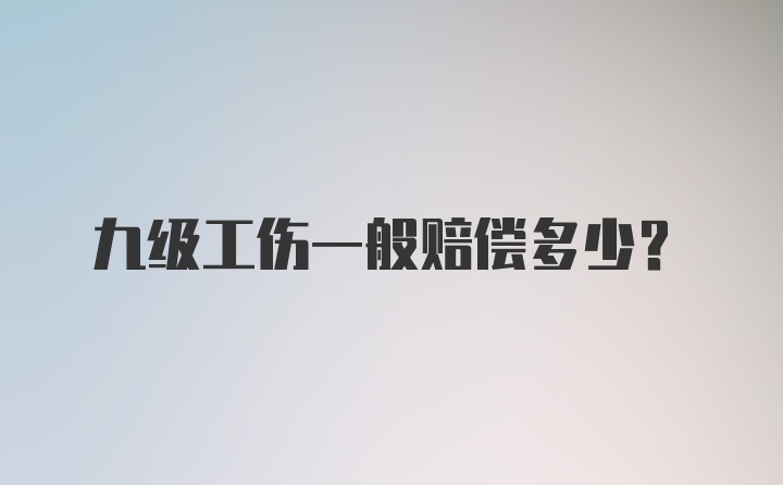 九级工伤一般赔偿多少？