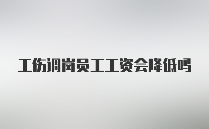 工伤调岗员工工资会降低吗