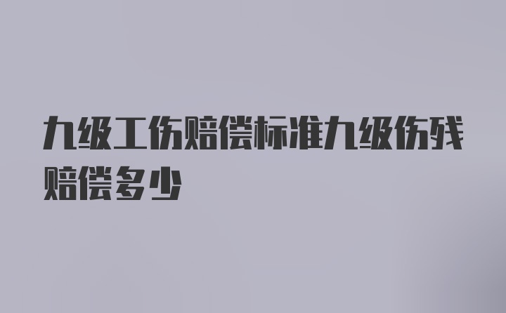 九级工伤赔偿标准九级伤残赔偿多少