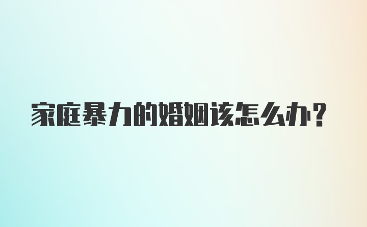 家庭暴力的婚姻该怎么办？