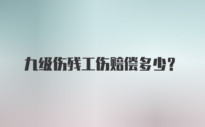 九级伤残工伤赔偿多少？