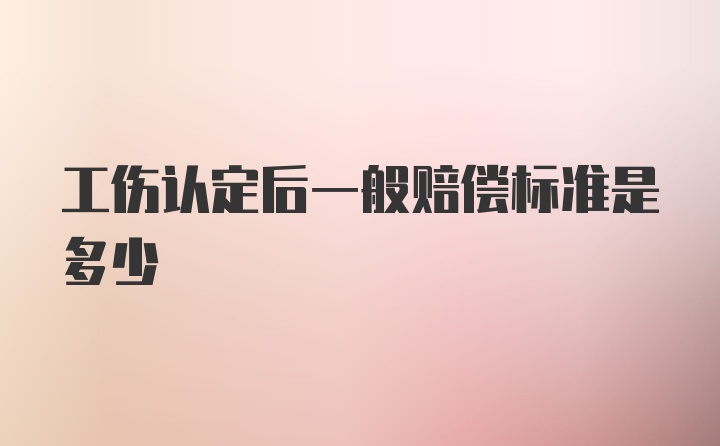 工伤认定后一般赔偿标准是多少