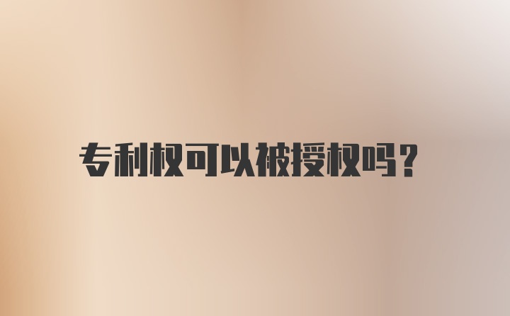 专利权可以被授权吗？