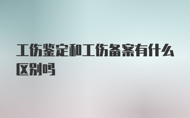 工伤鉴定和工伤备案有什么区别吗