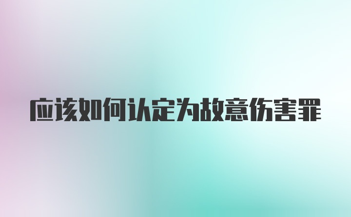 应该如何认定为故意伤害罪