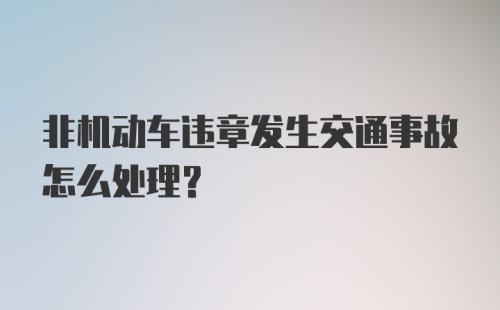 非机动车违章发生交通事故怎么处理？