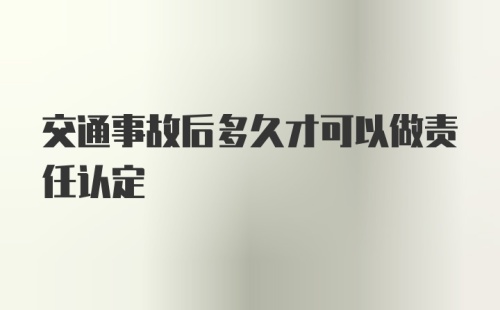 交通事故后多久才可以做责任认定