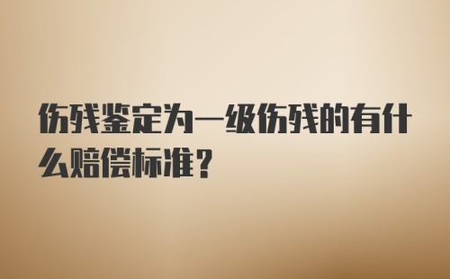 伤残鉴定为一级伤残的有什么赔偿标准？