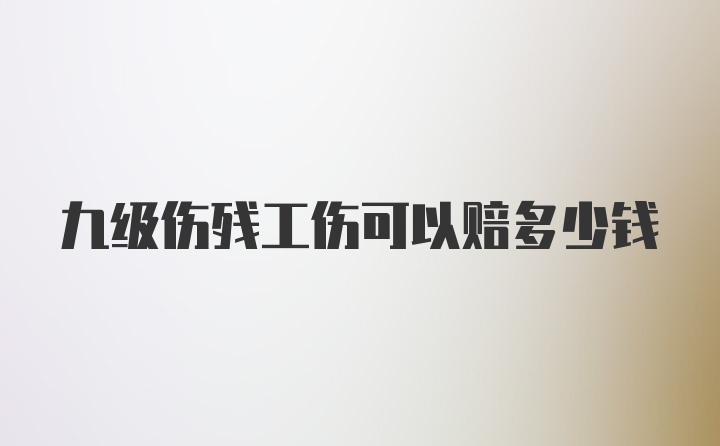 九级伤残工伤可以赔多少钱