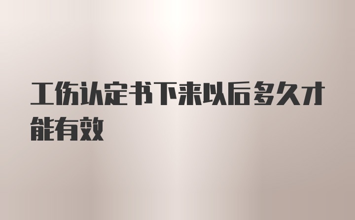 工伤认定书下来以后多久才能有效