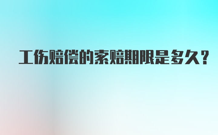 工伤赔偿的索赔期限是多久？