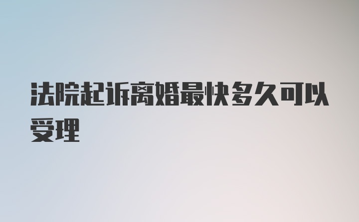 法院起诉离婚最快多久可以受理