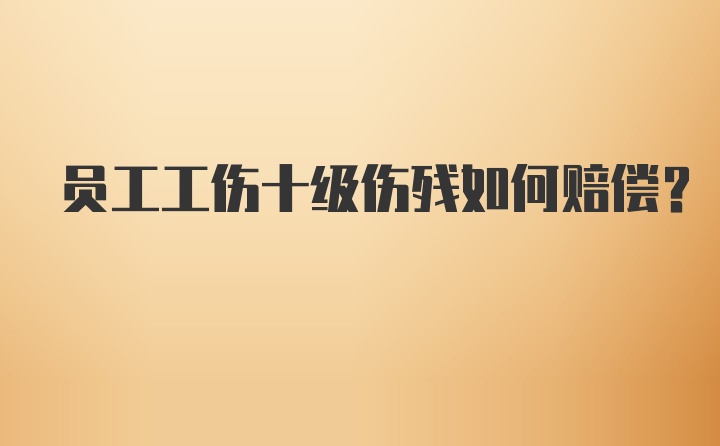 员工工伤十级伤残如何赔偿?