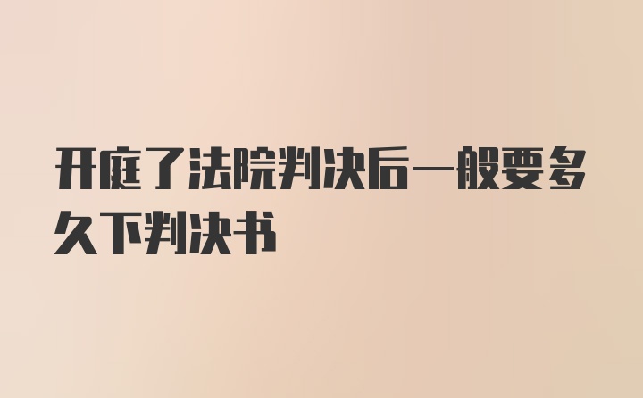 开庭了法院判决后一般要多久下判决书