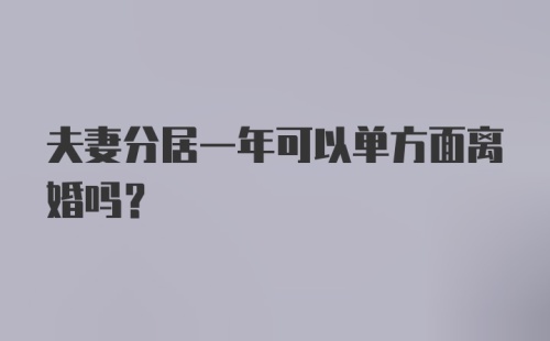 夫妻分居一年可以单方面离婚吗?