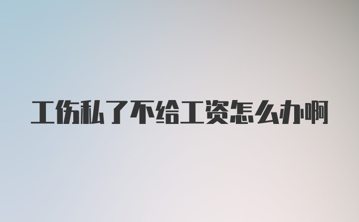 工伤私了不给工资怎么办啊