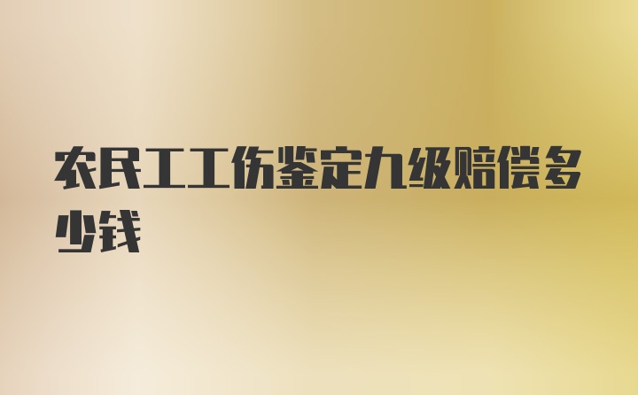 农民工工伤鉴定九级赔偿多少钱