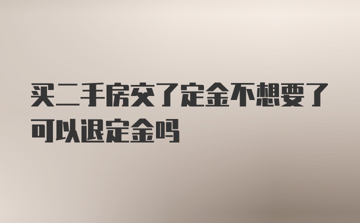 买二手房交了定金不想要了可以退定金吗