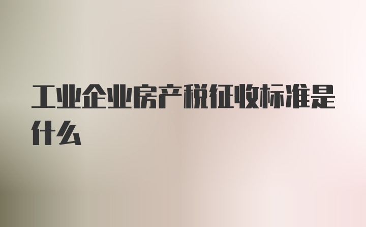 工业企业房产税征收标准是什么