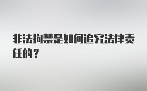 非法拘禁是如何追究法律责任的？