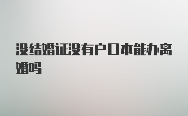 没结婚证没有户口本能办离婚吗