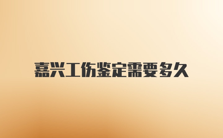 嘉兴工伤鉴定需要多久