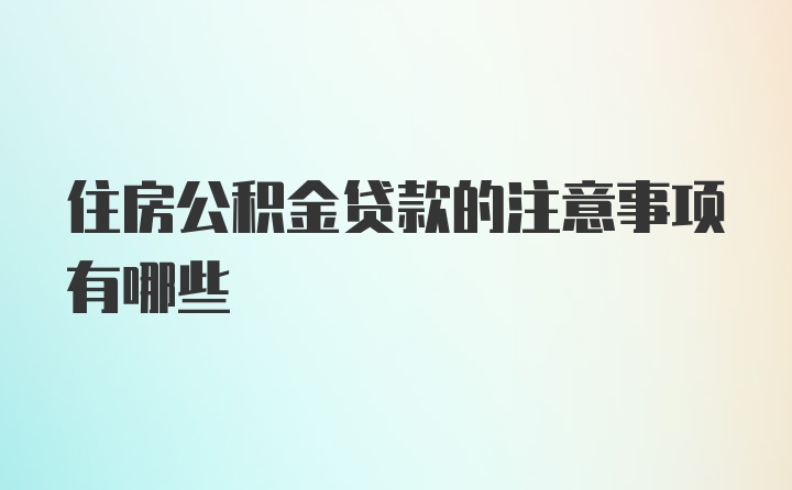 住房公积金贷款的注意事项有哪些